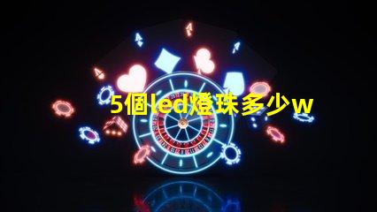 5個led燈珠多少w 200個燈珠是多少W